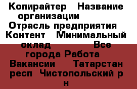 Копирайтер › Название организации ­ Delta › Отрасль предприятия ­ Контент › Минимальный оклад ­ 15 000 - Все города Работа » Вакансии   . Татарстан респ.,Чистопольский р-н